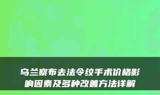 乌兰察布去法令纹手术价格影响因素及多种改善方法详解