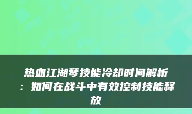 热血江湖琴技能冷却时间解析：如何在战斗中有效控制技能释放