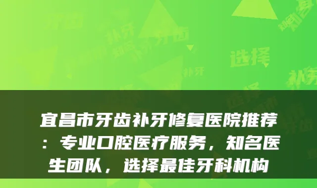 宜昌市牙齿补牙修复医院推荐：专业口腔医疗服务，知名医生团队，选择最佳牙科机构