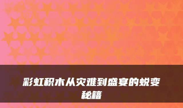 彩虹积木从灾难到盛宴的蜕变秘籍