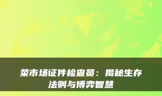 菜市场证件检查员：揭秘生存法则与博弈智慧