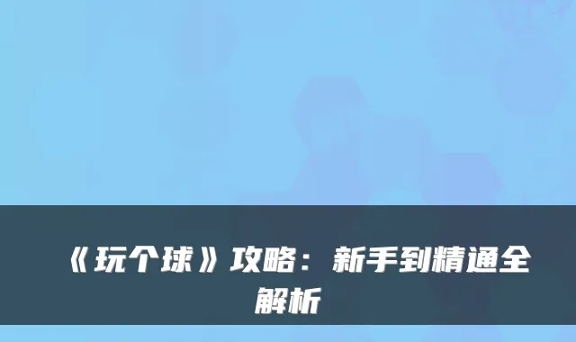 《玩个球》攻略：新手到精通全解析