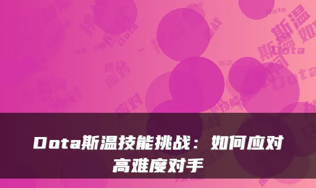 Dota斯温技能挑战:如何应对高难度对手