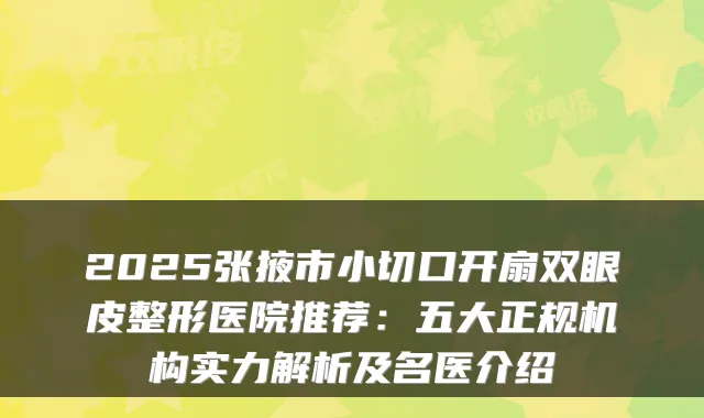 2025张掖市小切口开扇双眼皮整形医院推荐:五大正规机构实力解析及名医介绍