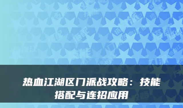 热血江湖区门派战攻略：技能搭配与连招应用