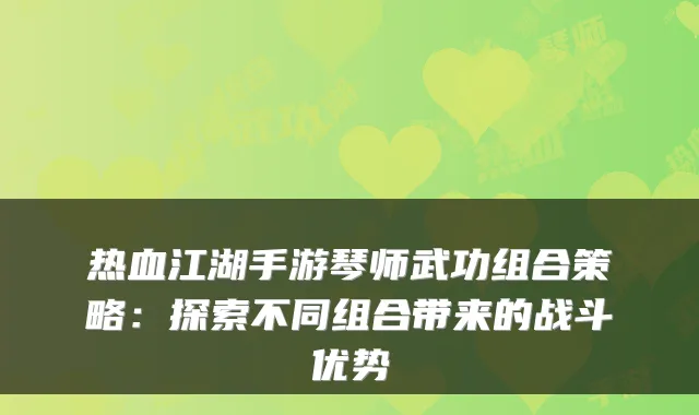 热血江湖手游琴师武功组合策略：探索不同组合带来的战斗优势