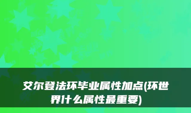 艾尔登法环毕业属性加点(环世界什么属性重要)