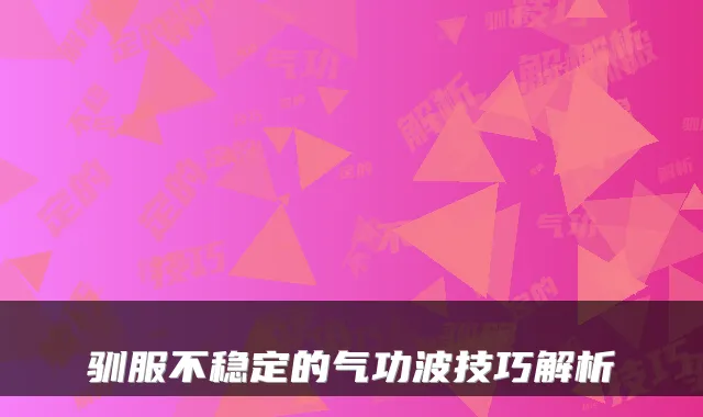 驯服不稳定的气功波技巧解析
