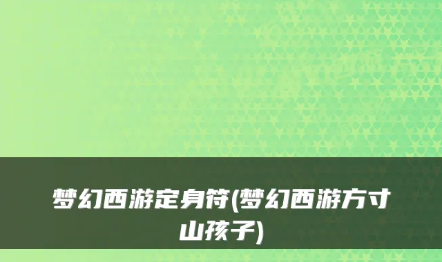 梦幻西游定身符(梦幻西游方寸山孩子)