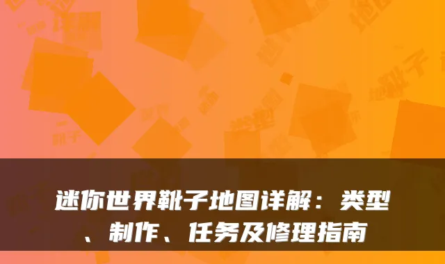 迷你世界靴子地图详解：类型、制作、任务及修理指南