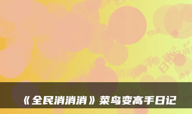 《全民消消消》菜鸟变高手日记