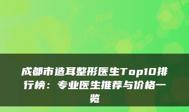 成都市造耳整形医生Top10排行榜：专业医生推荐与价格一览