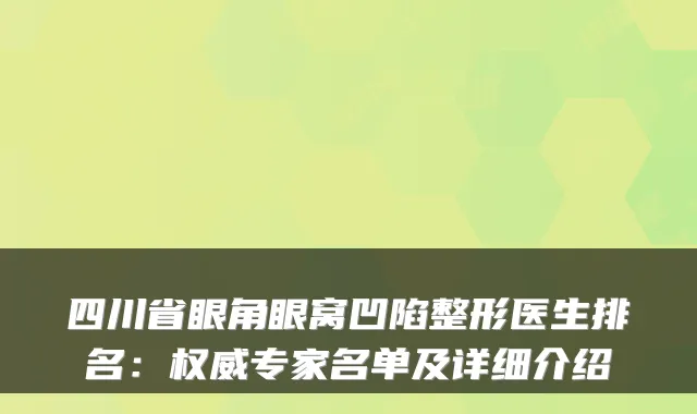 四川省眼角眼窝凹陷整形医生排名：专家名单及详细介绍
