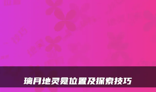 璃月地灵龛位置及探索技巧
