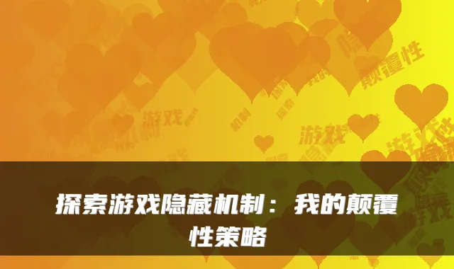 探索游戏隐藏机制：我的颠覆性策略
