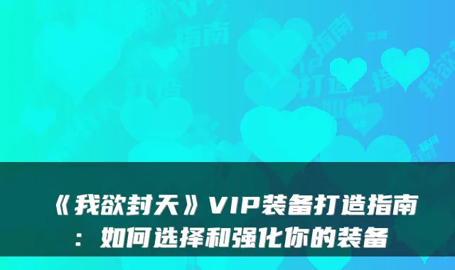 《我欲封天》VIP装备打造指南：如何选择和强化你的装备