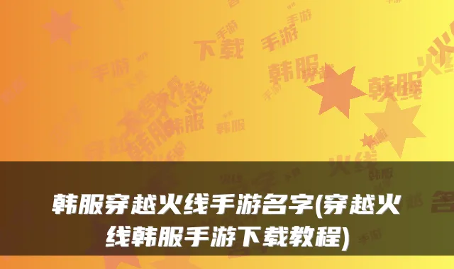 韩服穿越火线手游名字(穿越火线韩服手游下载教程)