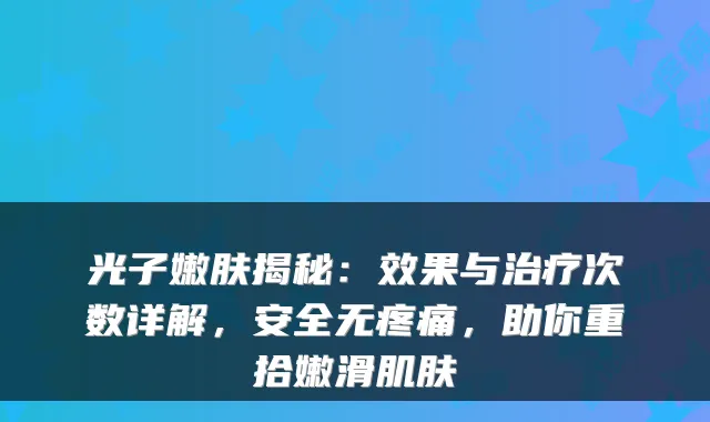 光子嫩肤揭秘：效果与次数详解，安全无疼痛，助你重拾嫩滑肌肤