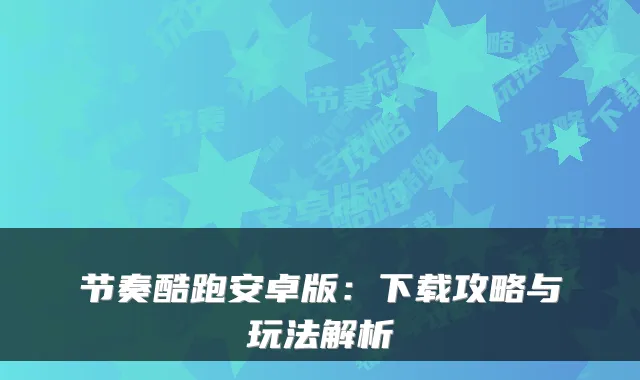 节奏酷跑安卓版:下载攻略与玩法解析