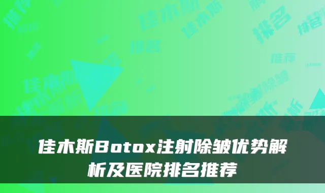 佳木斯Botox注射除皱优势解析及医院排名推荐