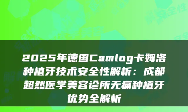 2025年德国Camlog卡姆洛种植牙技术安全性解析：成都超然医学美容诊所种植牙优势全解析