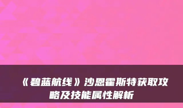 《碧蓝航线》沙恩霍斯特获取攻略及技能属性解析