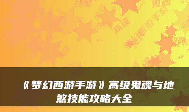 《梦幻西游手游》高级鬼魂与地煞技能攻略大全