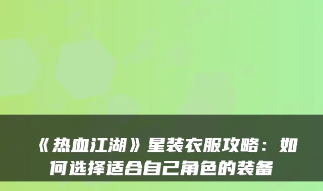 《热血江湖》星装衣服攻略：如何选择适合自己角色的装备