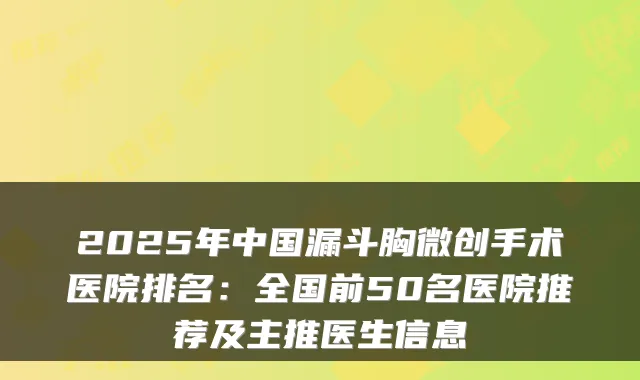 2025年中国漏斗胸微创手术医院排名:全国前50名医院推荐及主推医生信息
