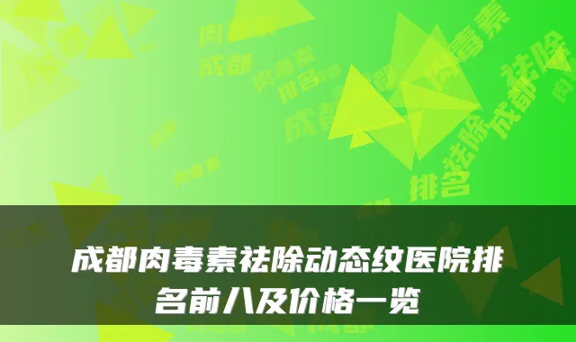 成都祛除动态纹医院排名前八及价格一览
