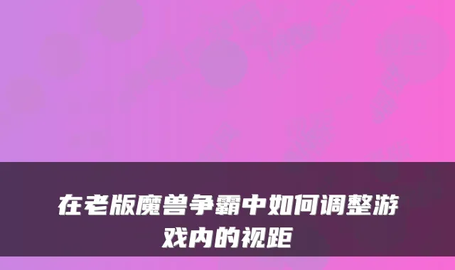 在老版魔兽争霸中如何调整游戏内的视距