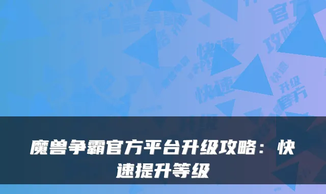 魔兽争霸官方平台升级攻略：快速提升等级
