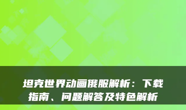 坦克世界动画俄服解析：下载指南、问题解答及特色解析