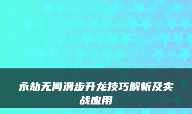 永劫无间滑步升龙技巧解析及实战应用