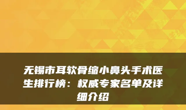 无锡市耳软骨缩小鼻头手术医生排行榜：专家名单及详细介绍