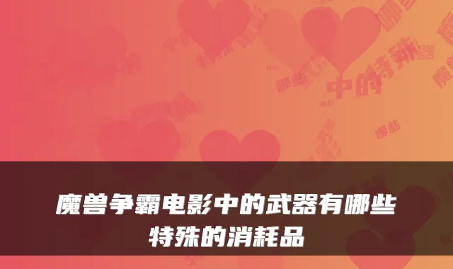 魔兽争霸电影中的武器有哪些特殊的消耗品