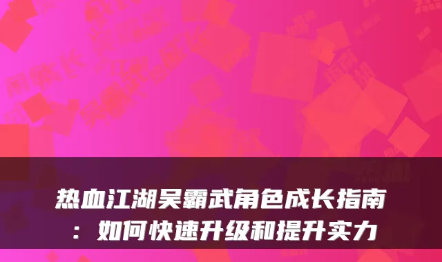 热血江湖吴霸武角色成长指南：如何快速升级和提升实力