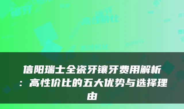 信阳瑞士全瓷牙镶牙费用解析：高性价比的五大优势与选择理由