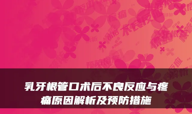 乳牙根管口术后不良反应与疼痛原因解析及预防措施