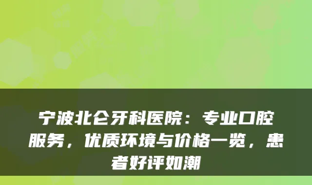 宁波北仑牙科医院：专业口腔服务，优质环境与价格一览，患者好评如潮