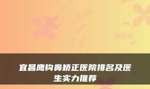 宜昌鹰钩鼻矫正医院排名及医生实力推荐