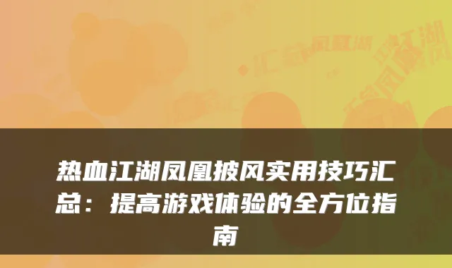 热血江湖凤凰披风实用技巧汇总：提高游戏体验的全方位指南