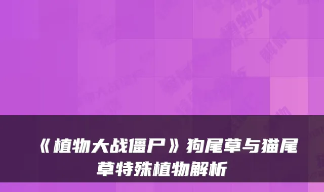 《植物大战僵尸》狗尾草与猫尾草特殊植物解析