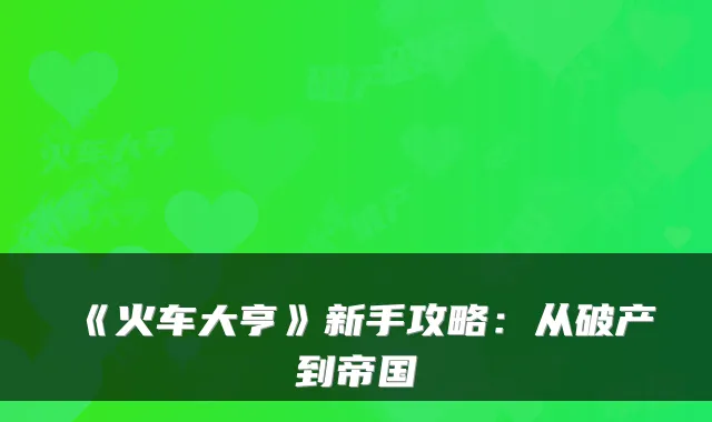 《火车大亨》新手攻略:从破产到帝国