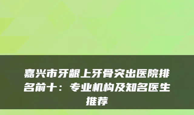 嘉兴市牙龈上牙骨突出医院排名前十:专业机构及知名医生推荐