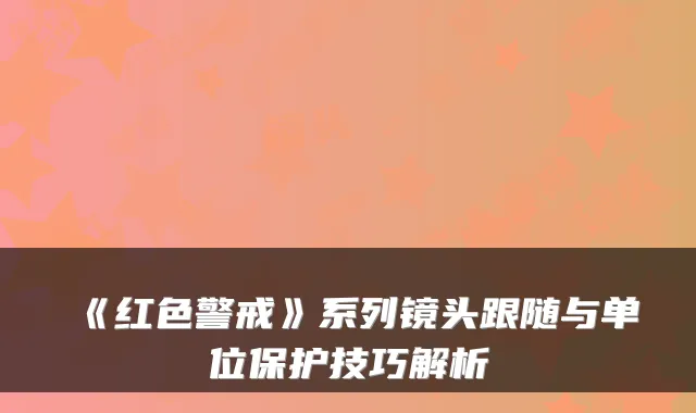 《红色警戒》系列镜头跟随与单位保护技巧解析