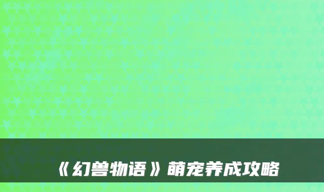 《幻兽物语》萌宠养成攻略