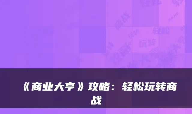 《商业大亨》攻略:轻松玩转商战