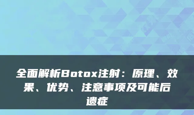 全面解析Botox注射：原理、效果、优势、注意事项及可能后遗症