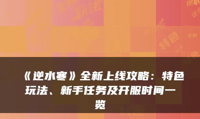 《逆水寒》全新上线攻略：特色玩法、新手任务及开服时间一览